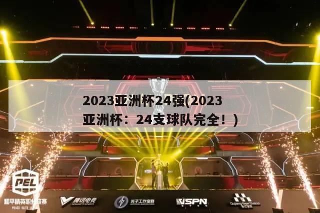 2023亚洲杯24强(2023亚洲杯：24支球队完全！)