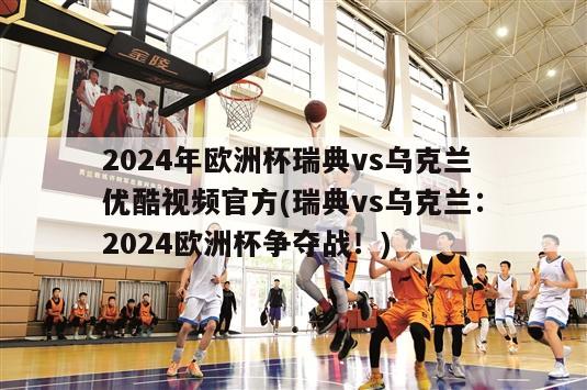 2024年欧洲杯瑞典vs乌克兰优酷视频官方(瑞典vs乌克兰：2024欧洲杯争夺战！)