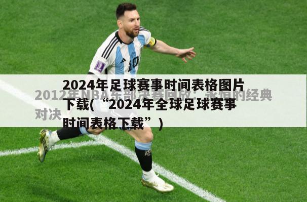 2024年足球赛事时间表格图片下载(“2024年全球足球赛事时间表格下载”)