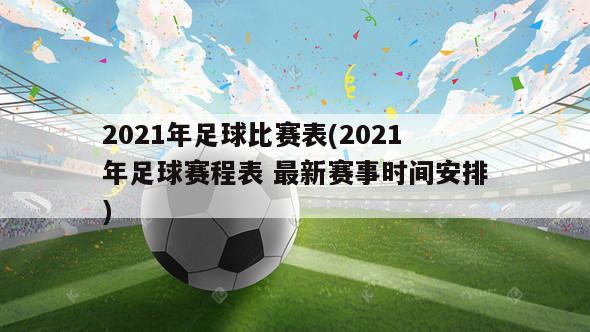 2021年足球比赛表(2021年足球赛程表 最新赛事时间安排)