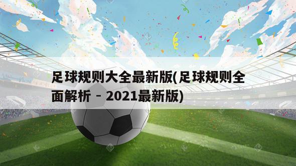 足球规则大全最新版(足球规则全面解析 - 2021最新版)