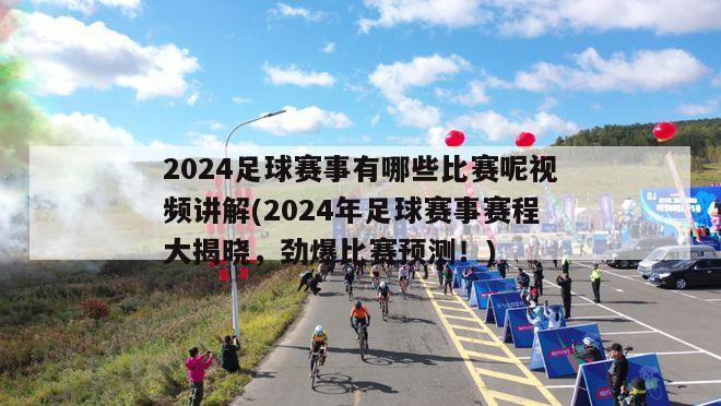 2024足球赛事有哪些比赛呢视频讲解(2024年足球赛事赛程大揭晓，劲爆比赛预测！)