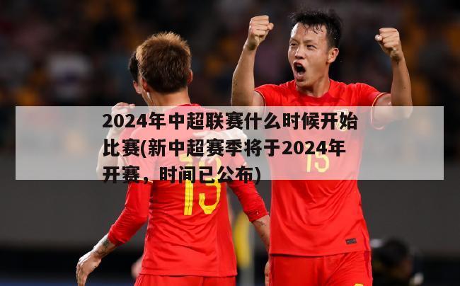 2024年中超联赛什么时候开始比赛(新中超赛季将于2024年开赛，时间已公布)