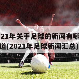 2021年关于足球的新闻有哪些报道(2021年足球新闻汇总)