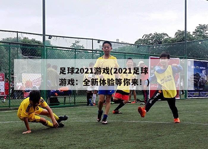 足球2021游戏(2021足球游戏：全新体验等你来！)