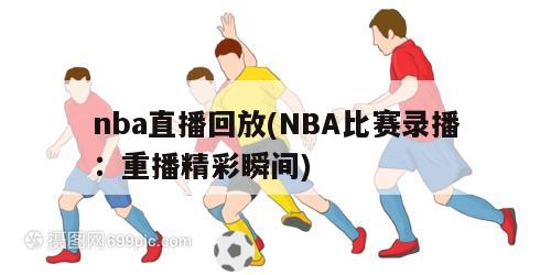 nba直播回放(NBA比赛录播：重播精彩瞬间)