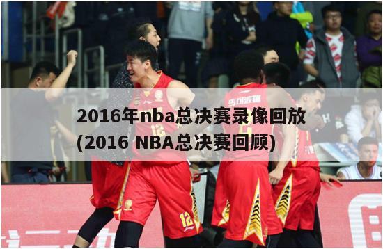 2016年nba总决赛录像回放(2016 NBA总决赛回顾)