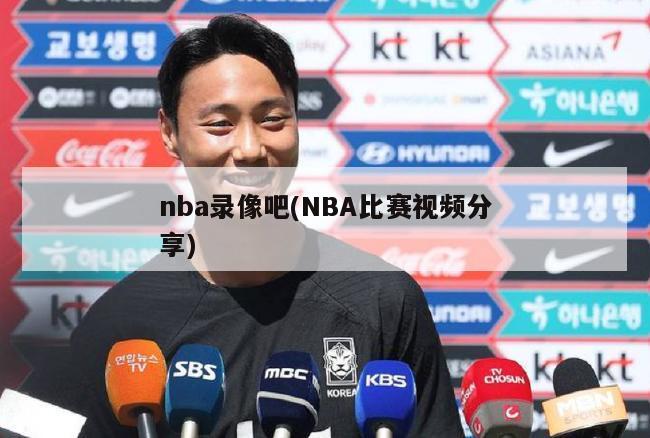 nba录像吧(NBA比赛视频分享)