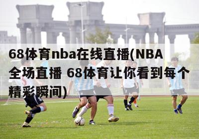 68体育nba在线直播(NBA全场直播 68体育让你看到每个精彩瞬间)