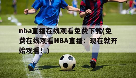 nba直播在线观看免费下载(免费在线观看NBA直播：现在就开始观看！)