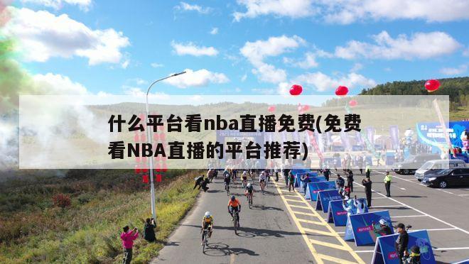 什么平台看nba直播免费(免费看NBA直播的平台推荐)