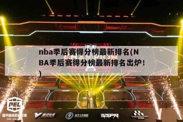 nba季后赛得分榜最新排名(NBA季后赛得分榜最新排名出炉！)