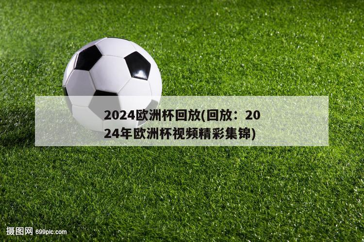 2024欧洲杯回放(回放：2024年欧洲杯视频精彩集锦)