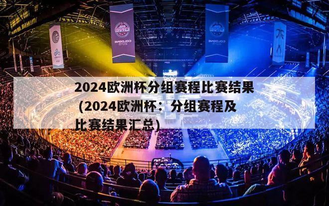 2024欧洲杯分组赛程比赛结果 (2024欧洲杯：分组赛程及比赛结果汇总)